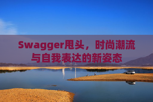 Swagger甩头，时尚潮流与自我表达的新姿态